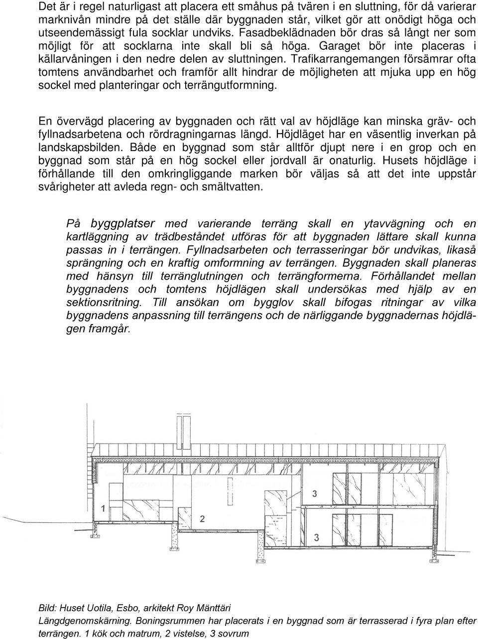 Trafikarrangemangen försämrar ofta tomtens användbarhet och framför allt hindrar de möjligheten att mjuka upp en hög sockel med planteringar och terrängutformning.