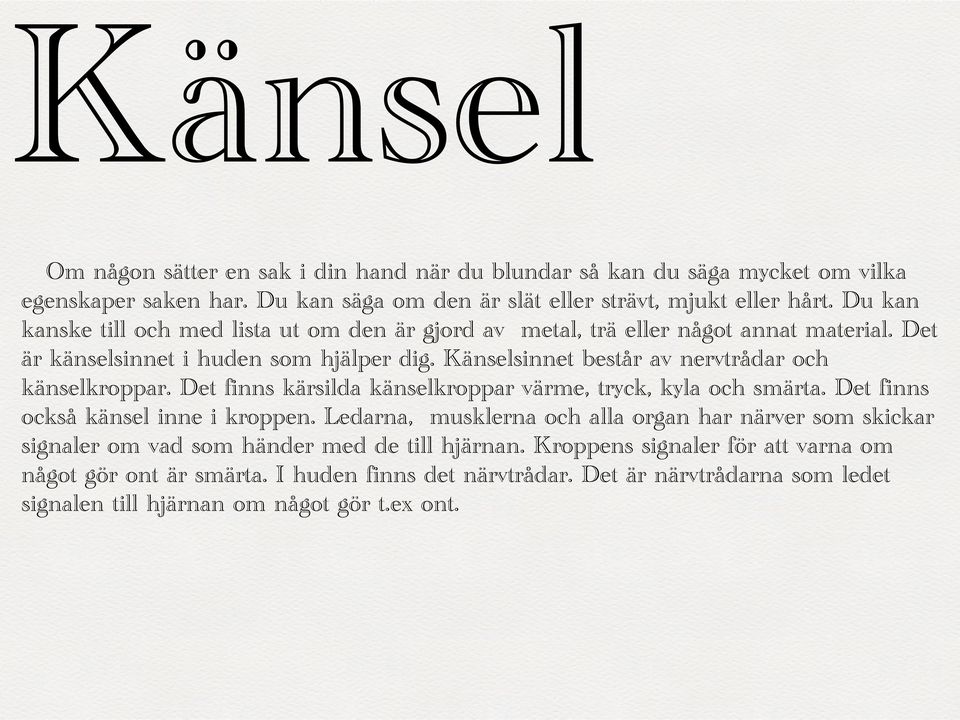 Känselsinnet består av nervtrådar och känselkroppar. Det finns kärsilda känselkroppar värme, tryck, kyla och smärta. Det finns också känsel inne i kroppen.