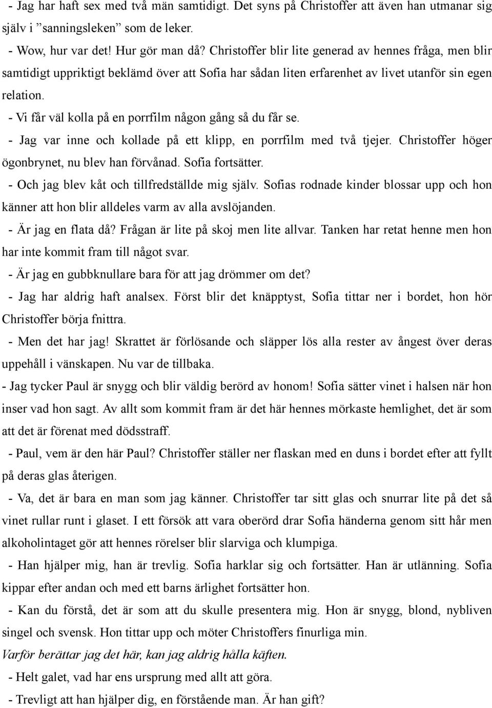 - Vi får väl kolla på en porrfilm någon gång så du får se. - Jag var inne och kollade på ett klipp, en porrfilm med två tjejer. Christoffer höger ögonbrynet, nu blev han förvånad. Sofia fortsätter.