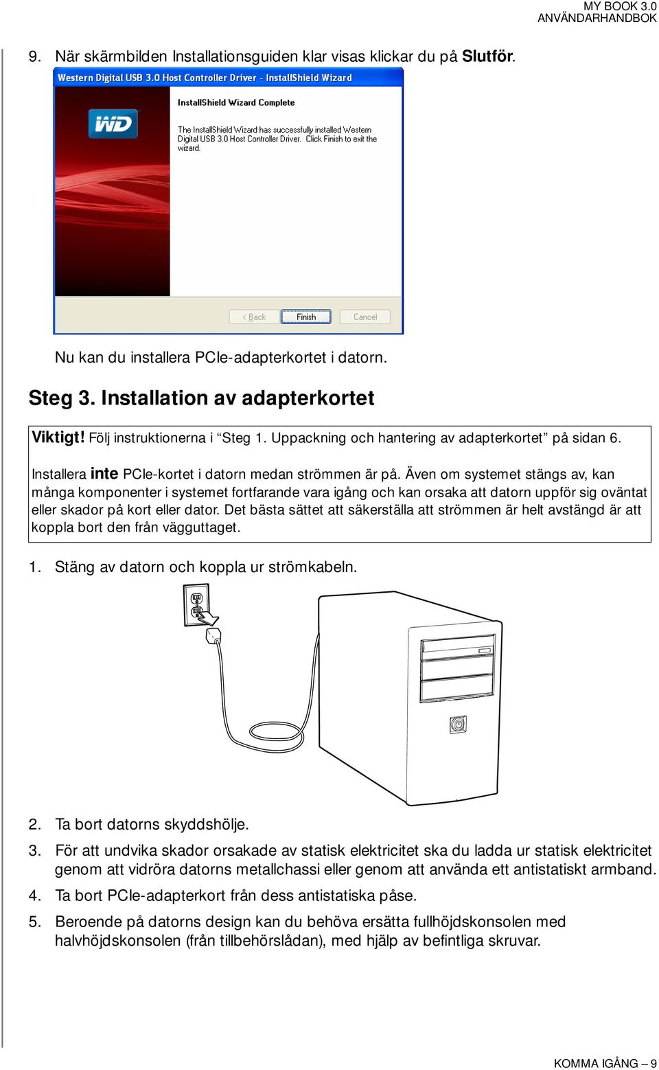 Även om systemet stängs av, kan många komponenter i systemet fortfarande vara igång och kan orsaka att datorn uppför sig oväntat eller skador på kort eller dator.