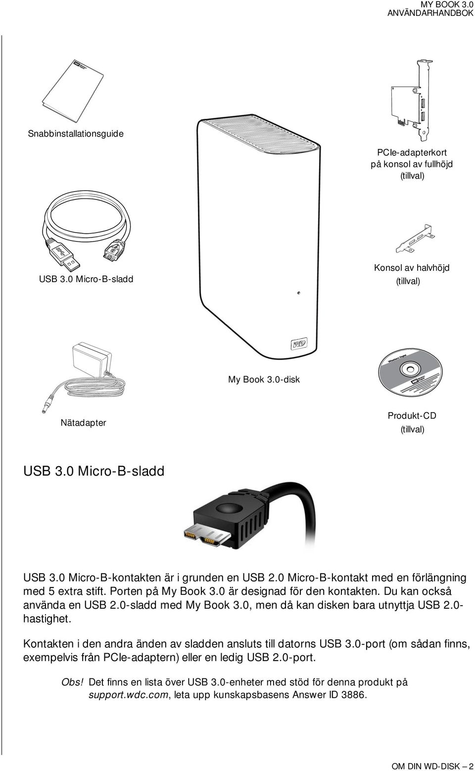 Du kan också använda en USB 2.0-sladd med My Book 3.0, men då kan disken bara utnyttja USB 2.0- hastighet. Kontakten i den andra änden av sladden ansluts till datorns USB 3.