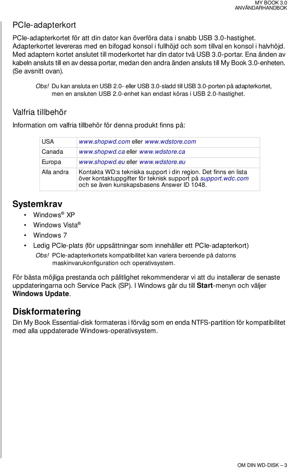 (Se avsnitt ovan). Obs! Du kan ansluta en USB 2.0- eller USB 3.0-sladd till USB 3.0-porten på adapterkortet, men en ansluten USB 2.0-enhet kan endast köras i USB 2.0-hastighet.