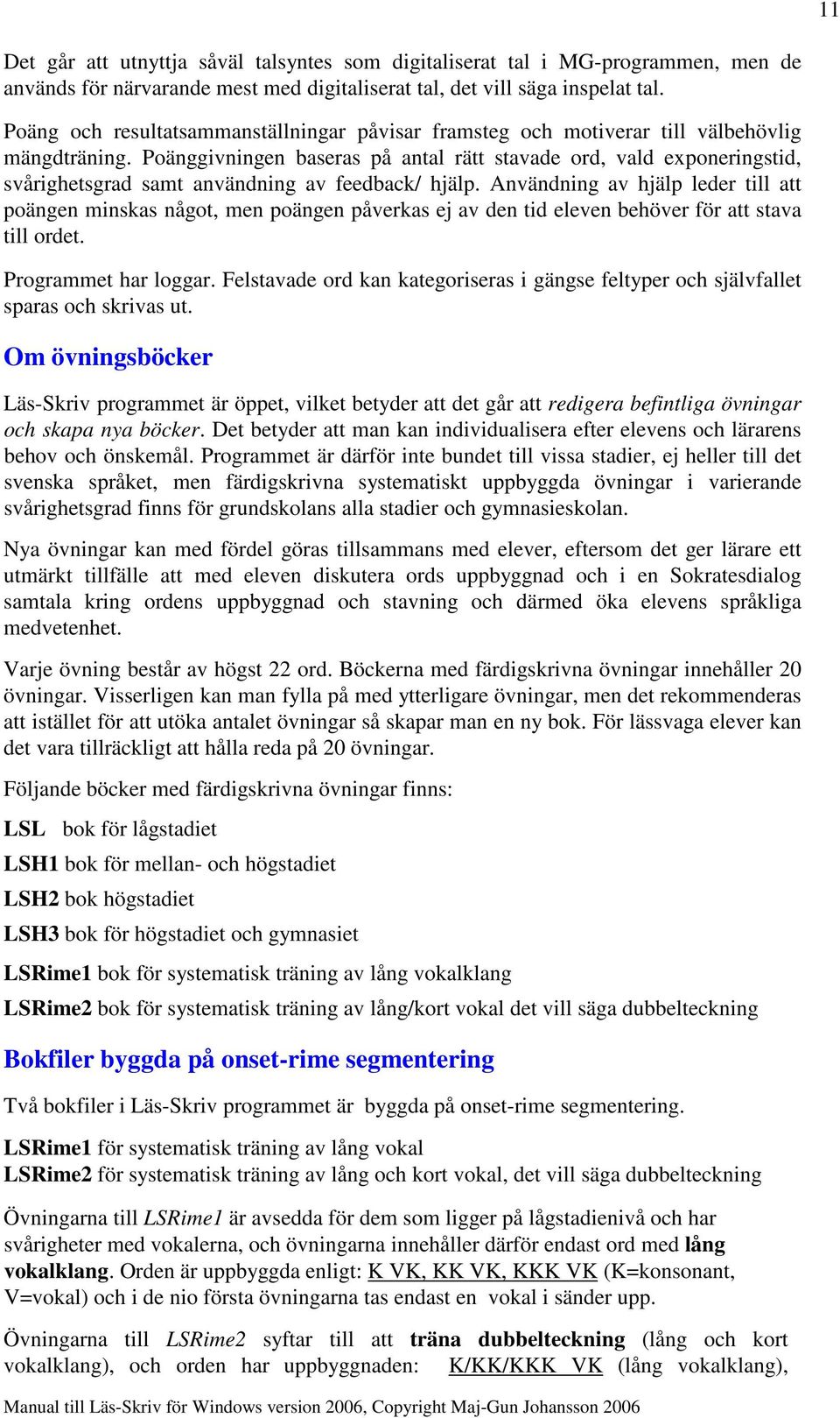 Poänggivningen baseras på antal rätt stavade ord, vald exponeringstid, svårighetsgrad samt användning av feedback/ hjälp.