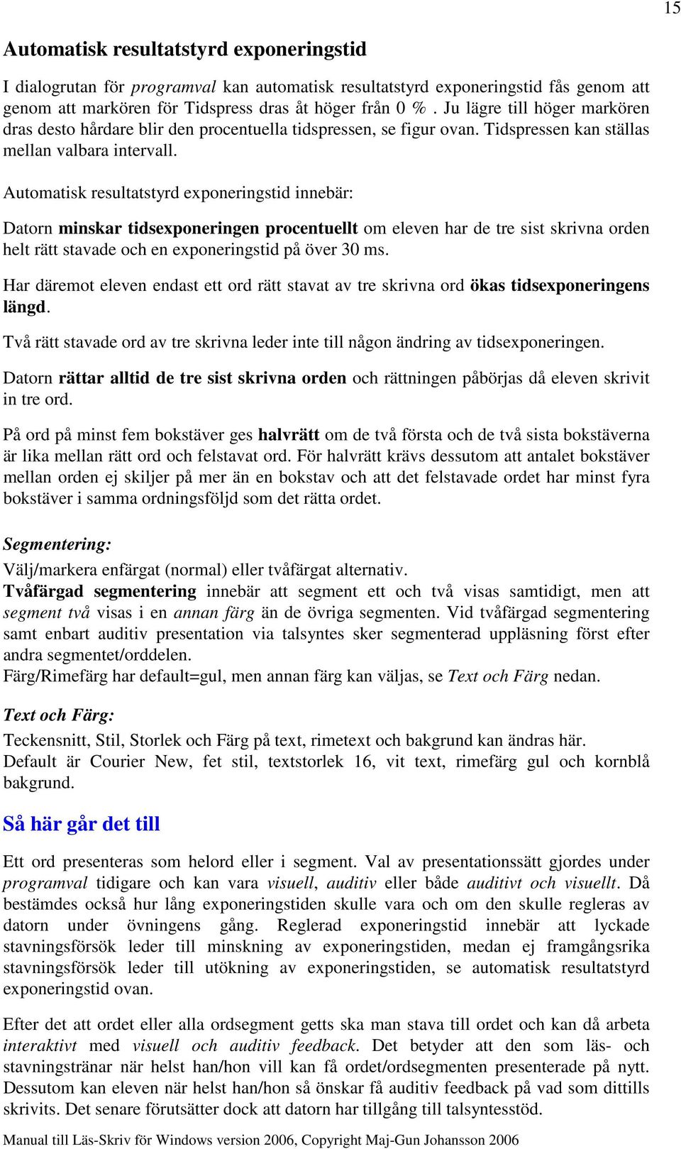 Automatisk resultatstyrd exponeringstid innebär: Datorn minskar tidsexponeringen procentuellt om eleven har de tre sist skrivna orden helt rätt stavade och en exponeringstid på över 30 ms.