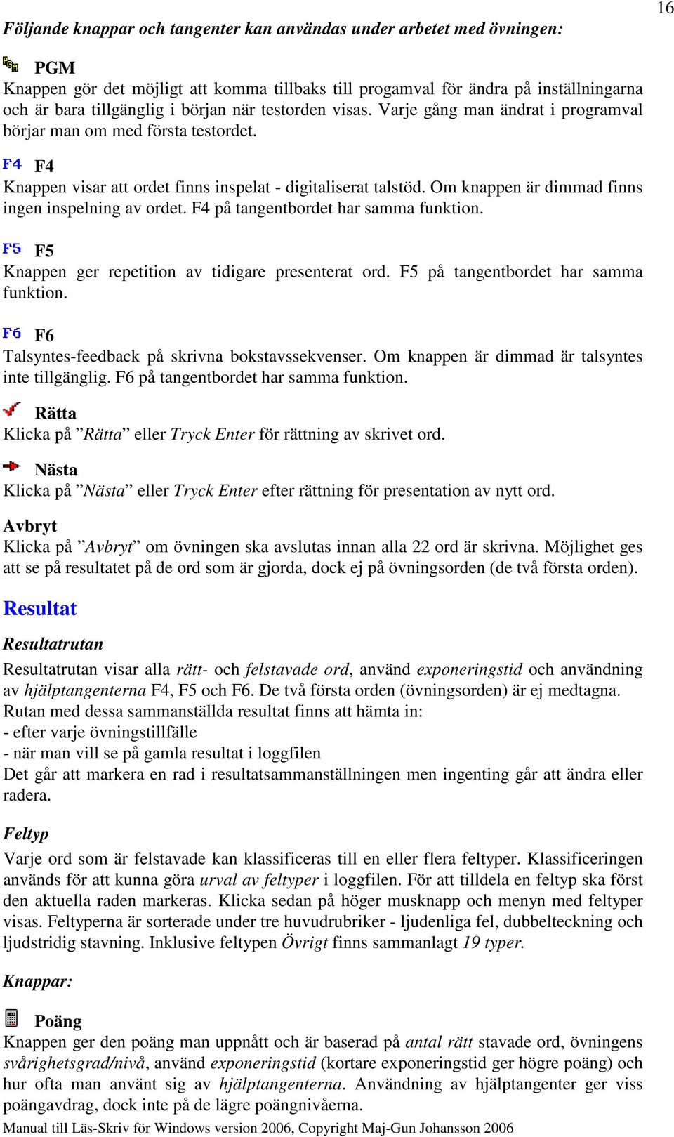 Om knappen är dimmad finns ingen inspelning av ordet. F4 på tangentbordet har samma funktion. F5 Knappen ger repetition av tidigare presenterat ord. F5 på tangentbordet har samma funktion.