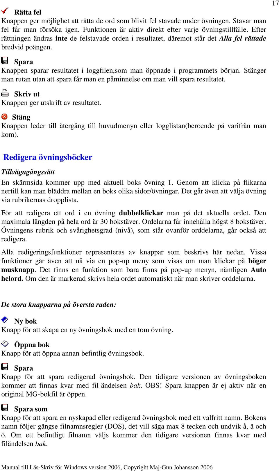 Stänger man rutan utan att spara får man en påminnelse om man vill spara resultatet. Skriv ut Knappen ger utskrift av resultatet.