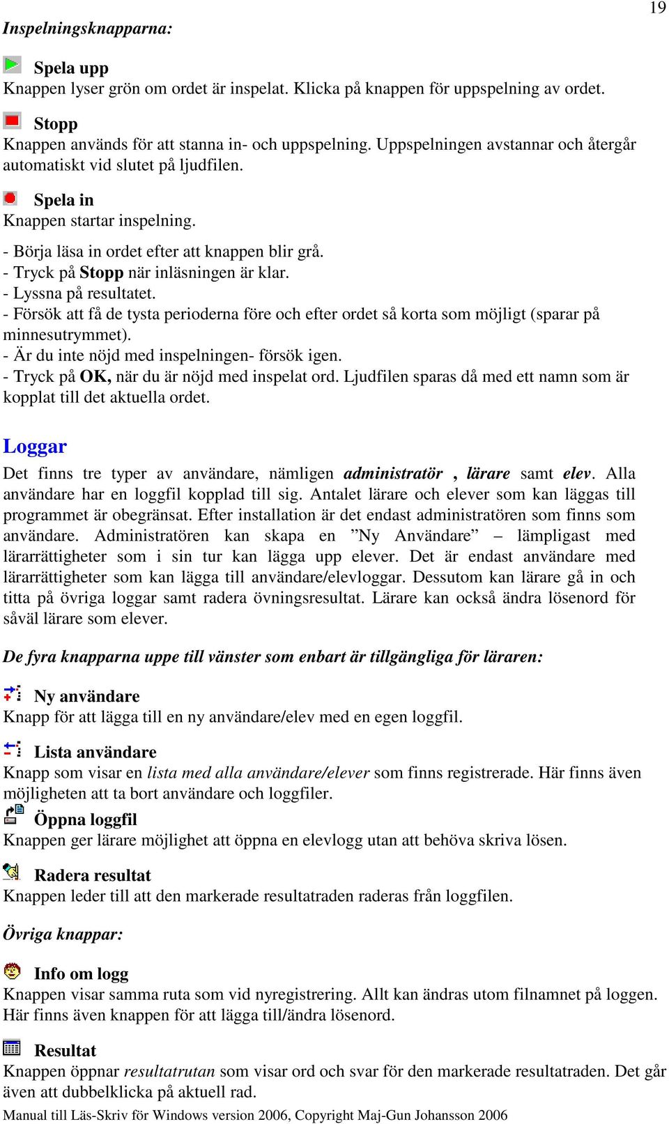 - Tryck på Stopp när inläsningen är klar. - Lyssna på resultatet. - Försök att få de tysta perioderna före och efter ordet så korta som möjligt (sparar på minnesutrymmet).