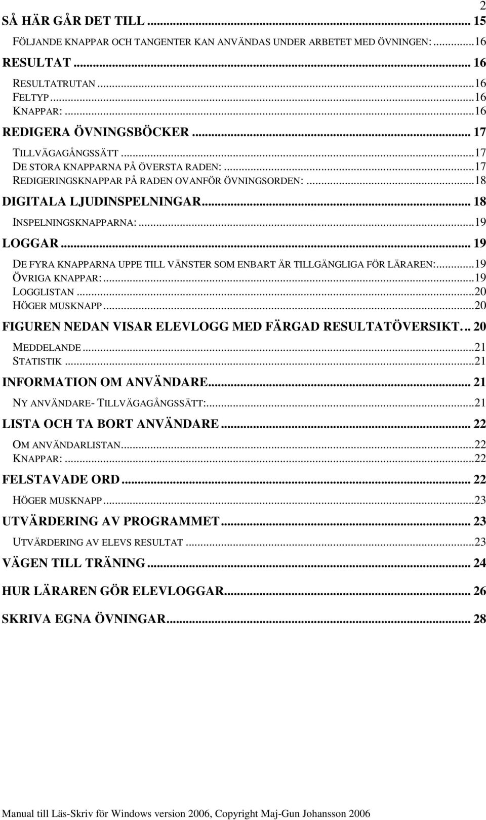 .. 19 DE FYRA KNAPPARNA UPPE TILL VÄNSTER SOM ENBART ÄR TILLGÄNGLIGA FÖR LÄRAREN:...19 ÖVRIGA KNAPPAR:...19 LOGGLISTAN...20 HÖGER MUSKNAPP...20 FIGUREN NEDAN VISAR ELEVLOGG MED FÄRGAD RESULTATÖVERSIKT.