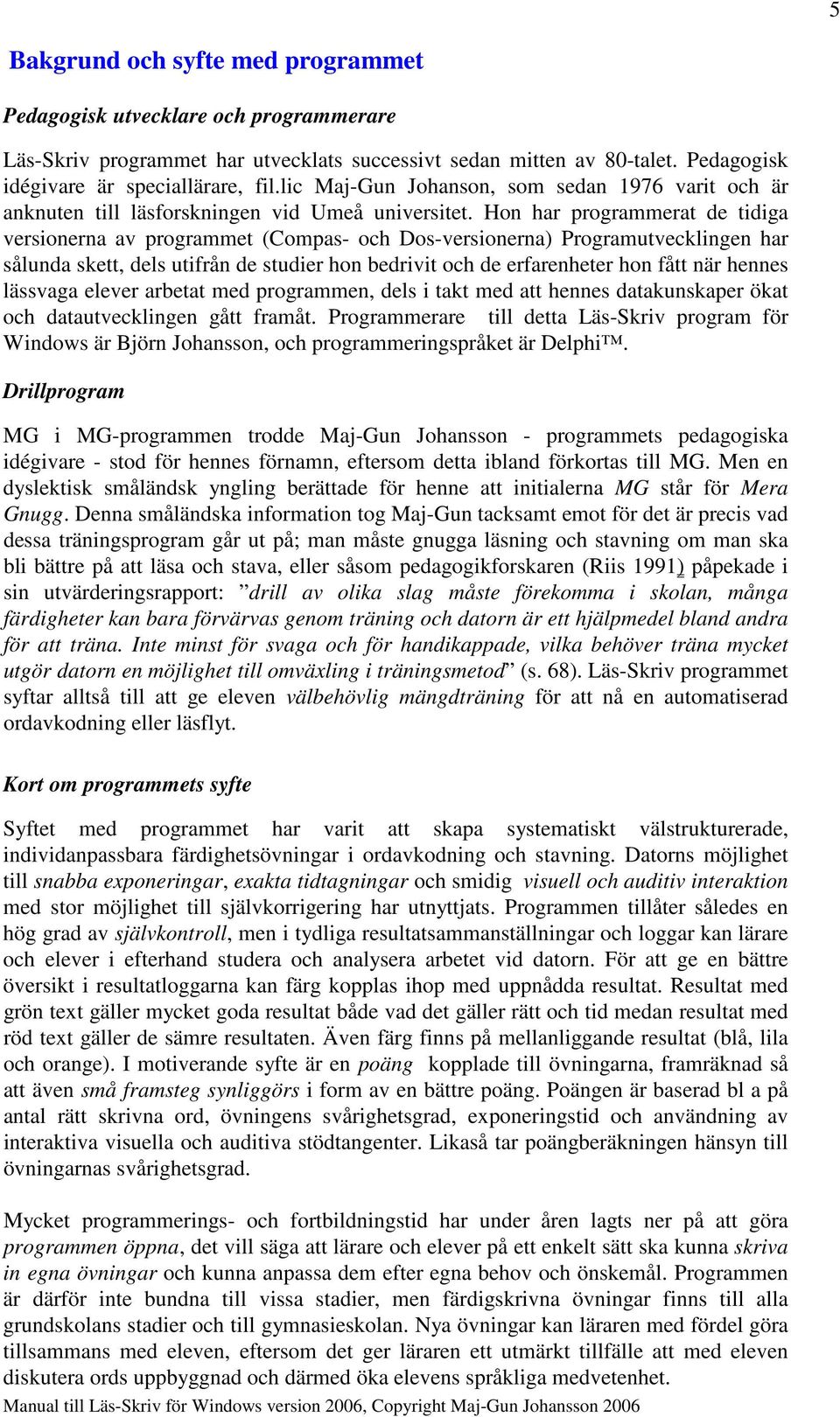 Hon har programmerat de tidiga versionerna av programmet (Compas- och Dos-versionerna) Programutvecklingen har sålunda skett, dels utifrån de studier hon bedrivit och de erfarenheter hon fått när