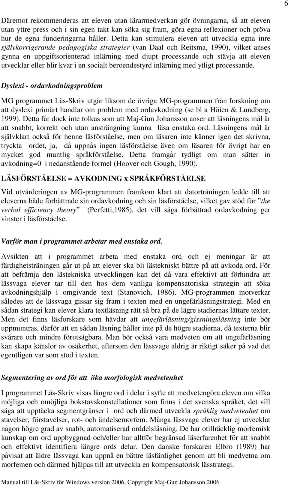 Detta kan stimulera eleven att utveckla egna inre självkorrigerande pedagogiska strategier (van Daal och Reitsma, 1990), vilket anses gynna en uppgiftsorienterad inlärning med djupt processande och