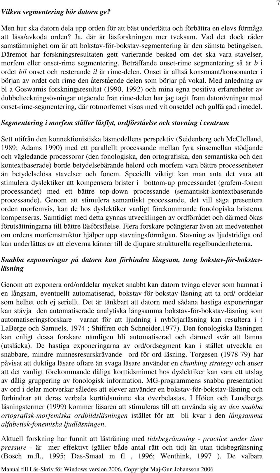 Däremot har forskningsresultaten gett varierande besked om det ska vara stavelser, morfem eller onset-rime segmentering.