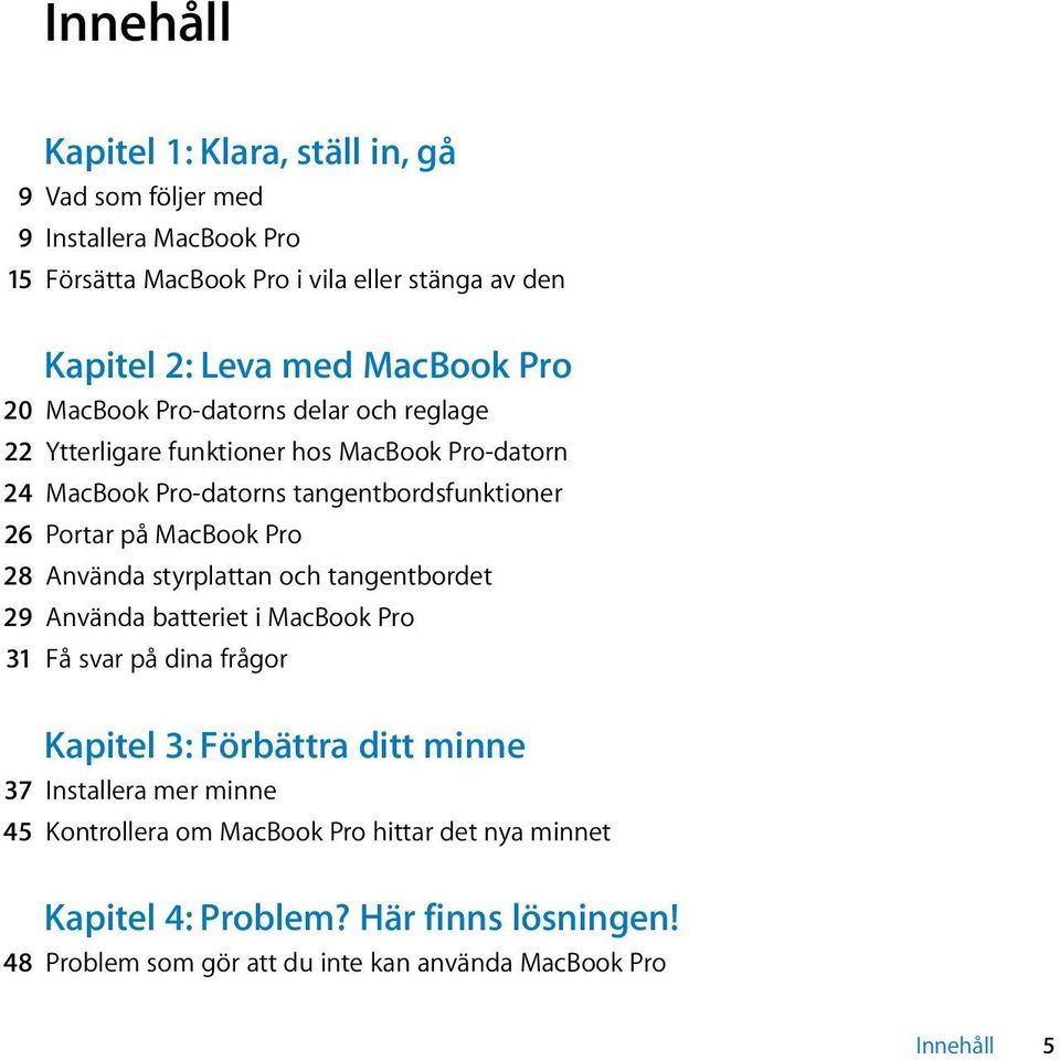 MacBook Pro 28 Använda styrplattan och tangentbordet 29 Använda batteriet i MacBook Pro 31 Få svar på dina frågor Kapitel 3: Förbättra ditt minne 37 Installera