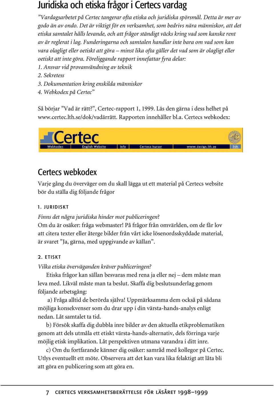 Funderingarna och samtalen handlar inte bara om vad som kan vara olagligt eller oetiskt att göra minst lika ofta gäller det vad som är olagligt eller oetiskt att inte göra.