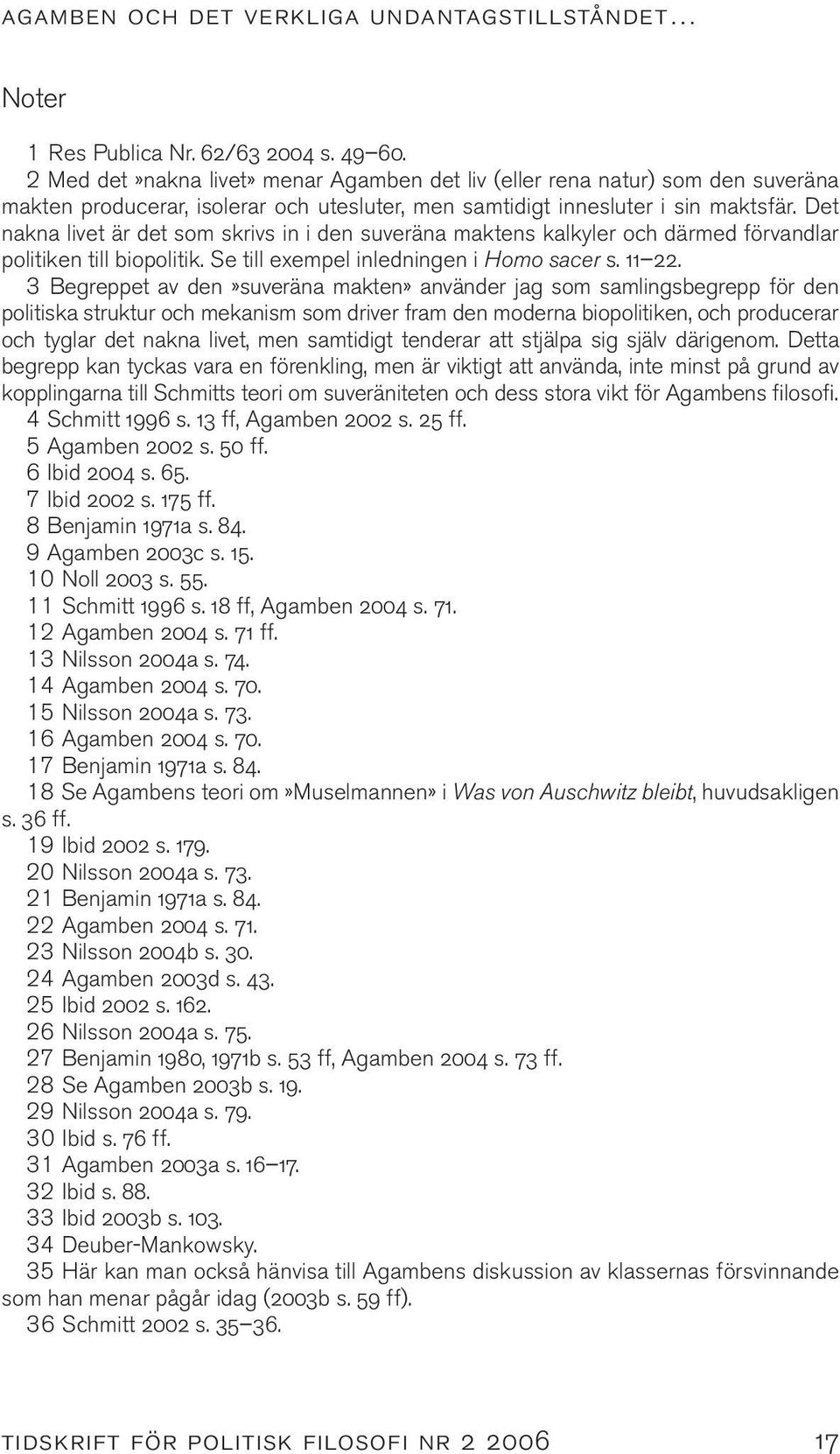 Det nakna livet är det som skrivs in i den suveräna maktens kalkyler och därmed förvandlar politiken till biopolitik. Se till exempel inledningen i Homo sacer s. 11 22.