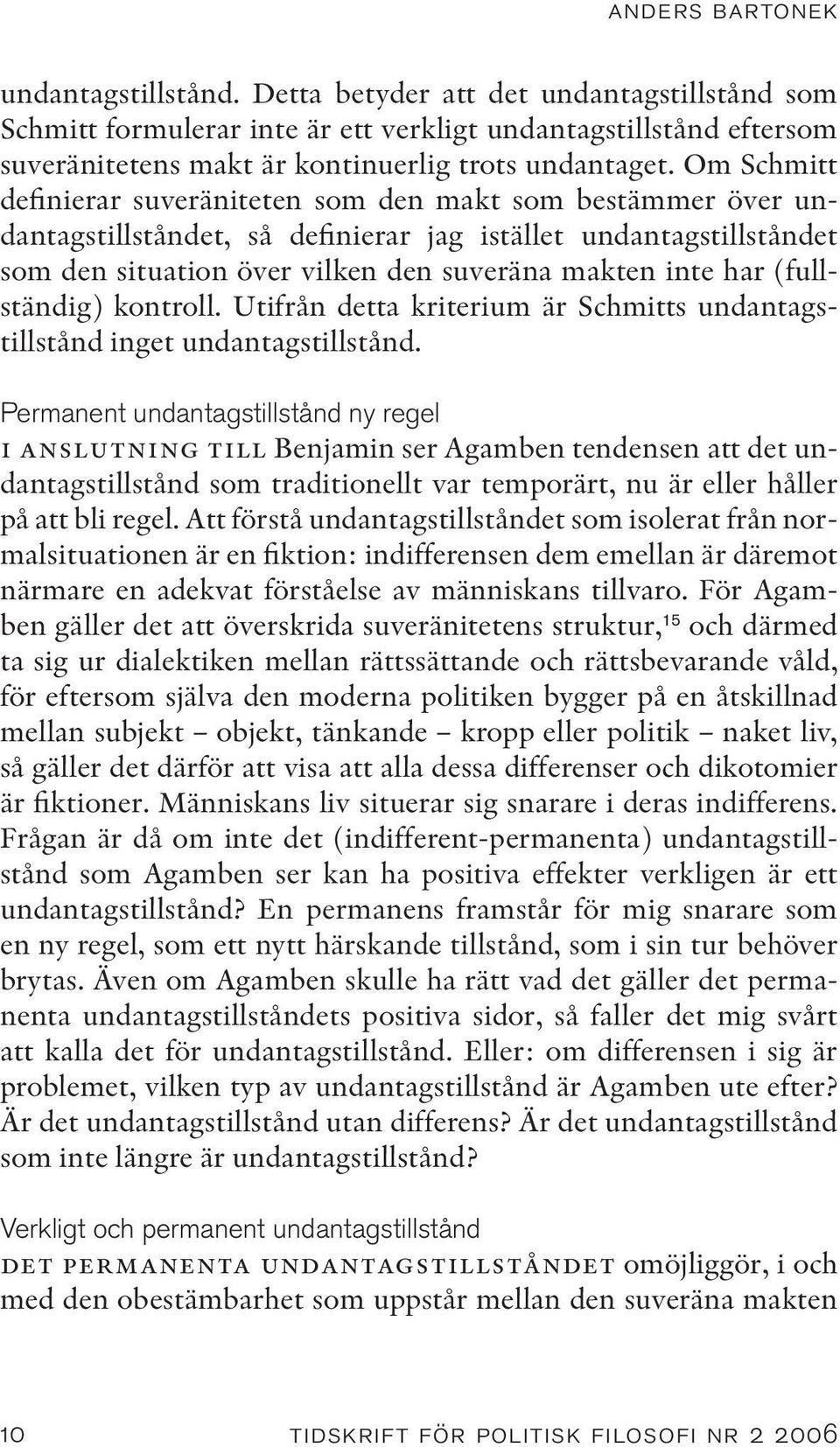 Om Schmitt definierar suveräniteten som den makt som bestämmer över undantagstillståndet, så definierar jag istället undantagstillståndet som den situation över vilken den suveräna makten inte har