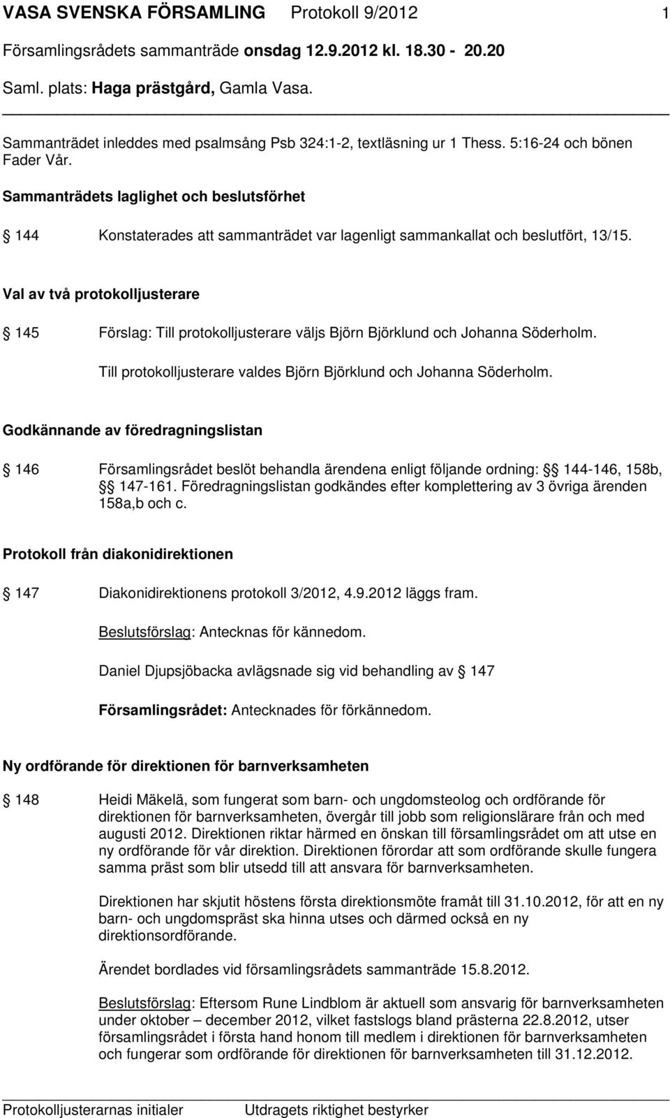 Val av två protokolljusterare 145 Förslag: Till protokolljusterare väljs Björn Björklund och Johanna Söderholm. Till protokolljusterare valdes Björn Björklund och Johanna Söderholm.