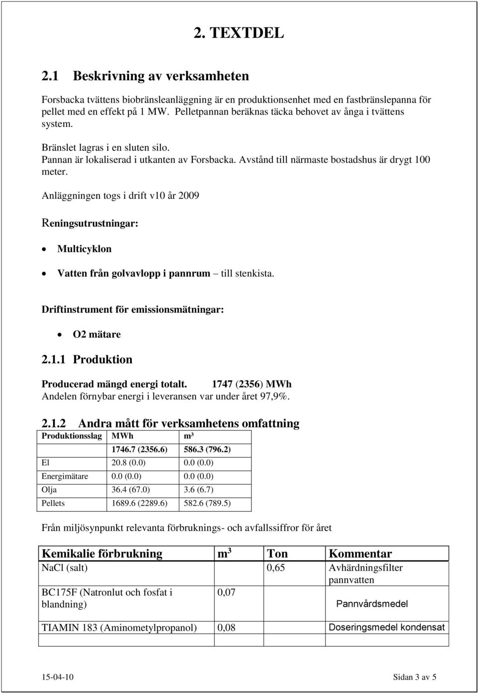 Anläggningen togs i drift v10 år 2009 Reningsutrustningar: Multicyklon Vatten från golvavlopp i pannrum till stenkista. Driftinstrument för emissionsmätningar: O2 mätare 2.1.1 Produktion Producerad mängd energi totalt.