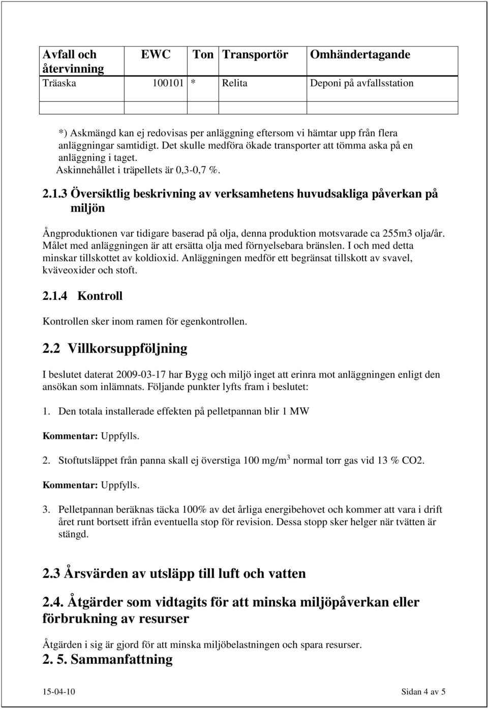 3 Översiktlig beskrivning av verksamhetens huvudsakliga påverkan på miljön Ångproduktionen var tidigare baserad på olja, denna produktion motsvarade ca 255m3 olja/år.