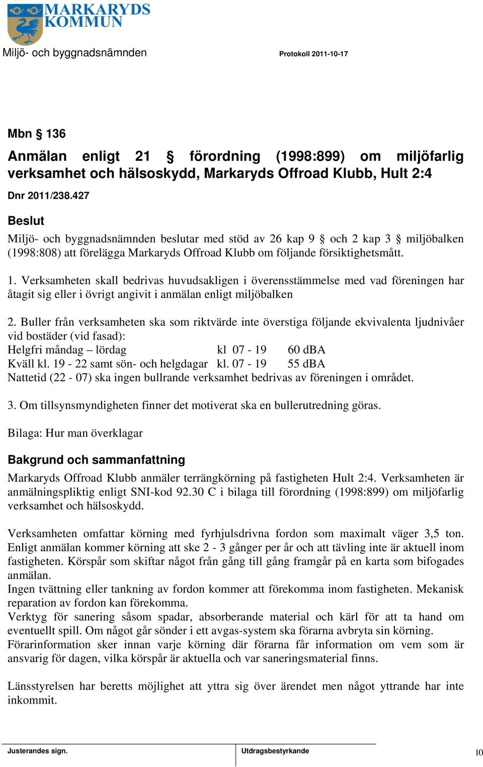 Verksamheten skall bedrivas huvudsakligen i överensstämmelse med vad föreningen har åtagit sig eller i övrigt angivit i anmälan enligt miljöbalken 2.