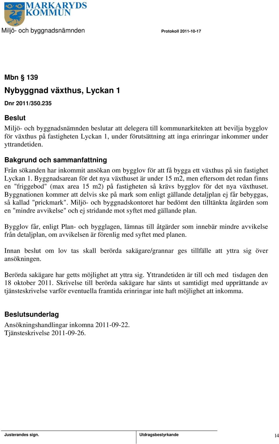 yttrandetiden. Från sökanden har inkommit ansökan om bygglov för att få bygga ett växthus på sin fastighet Lyckan 1.