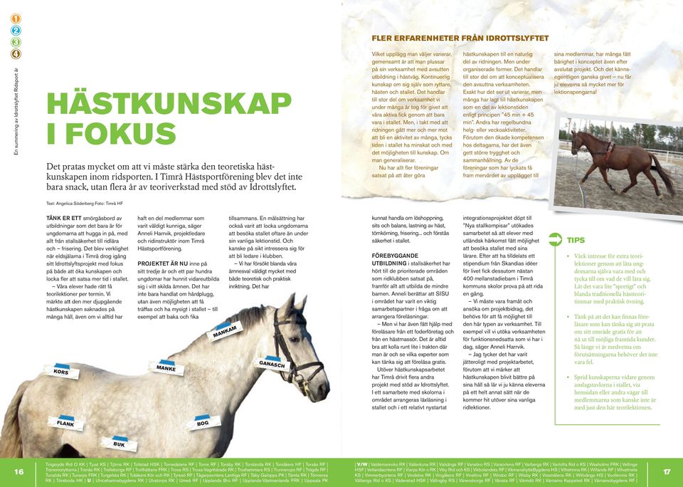 Vilket upplägg man väljer varierar, gemensamt är att man plussar på sin verksamhet med avsutten utbildning i hästväg. Kontinuerlig kunskap om sig själv som ryttare, hästen och stallet.
