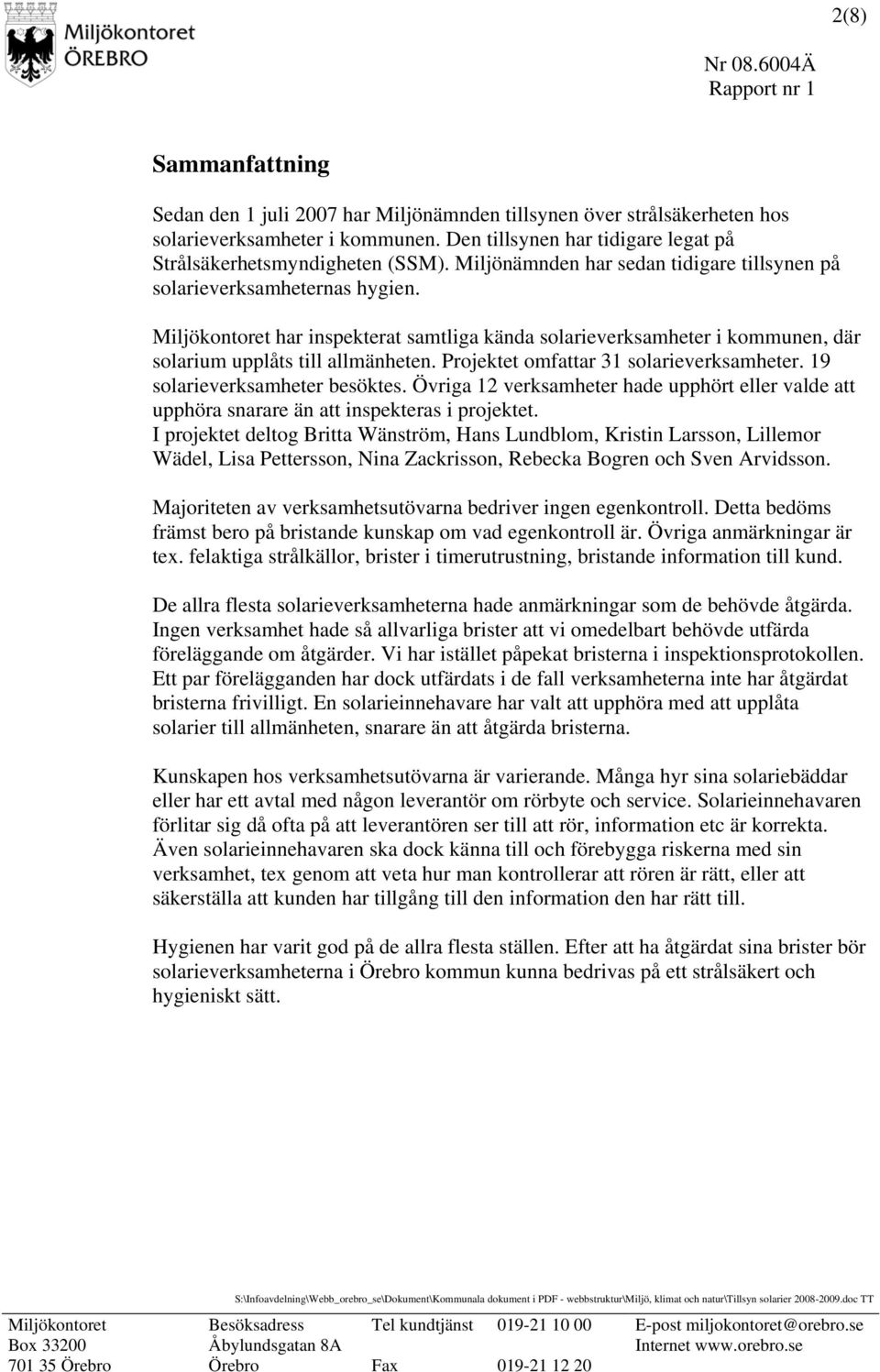 Projektet omfattar 31 solarieverksamheter. 19 solarieverksamheter besöktes. Övriga 12 verksamheter hade upphört eller valde att upphöra snarare än att inspekteras i projektet.