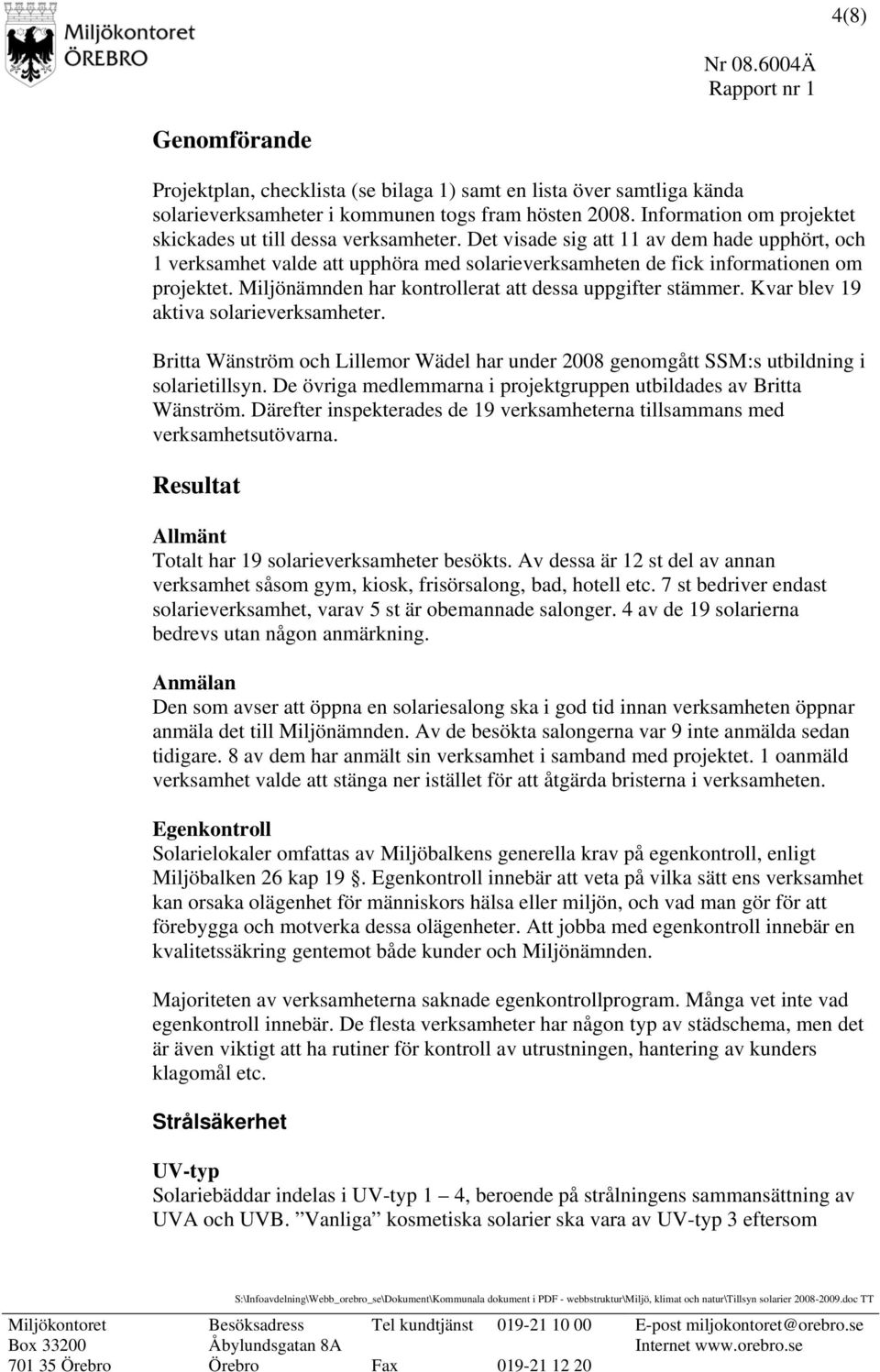 Miljönämnden har kontrollerat att dessa uppgifter stämmer. Kvar blev 19 aktiva solarieverksamheter. Britta Wänström och Lillemor Wädel har under 2008 genomgått SSM:s utbildning i solarietillsyn.