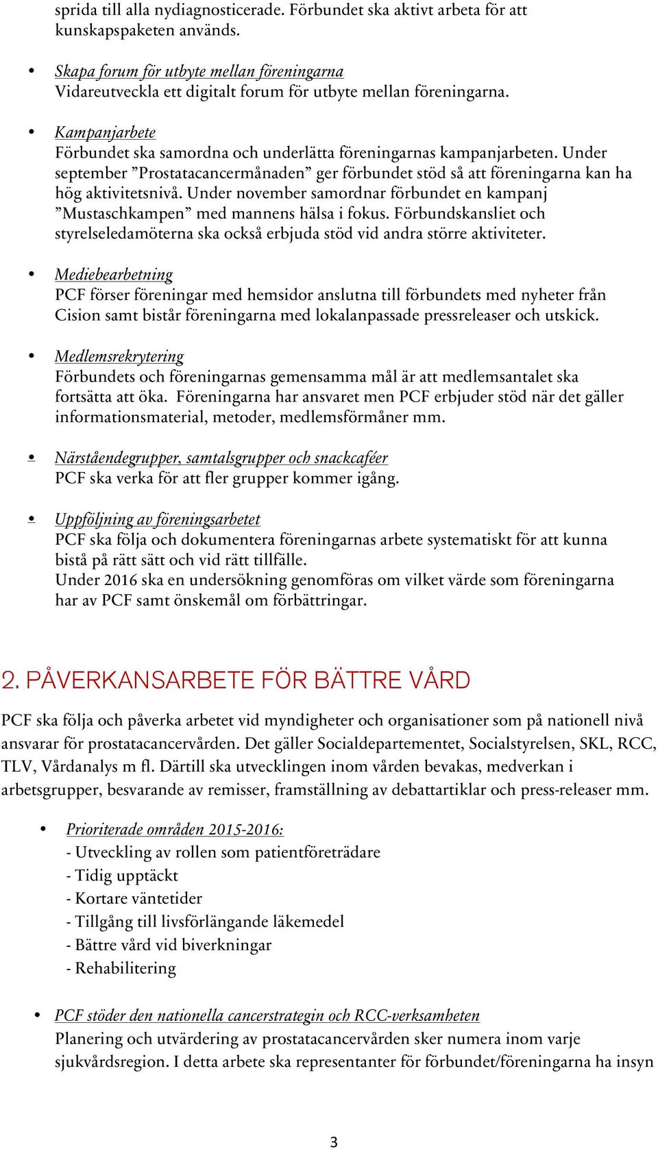 Under september Prostatacancermånaden ger förbundet stöd så att föreningarna kan ha hög aktivitetsnivå. Under november samordnar förbundet en kampanj Mustaschkampen med mannens hälsa i fokus.