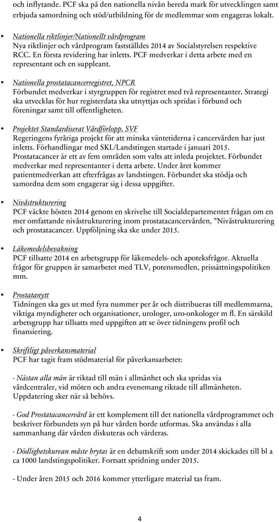 PCF medverkar i detta arbete med en representant och en suppleant. Nationella prostatacancerregistret, NPCR Förbundet medverkar i styrgruppen för registret med två representanter.