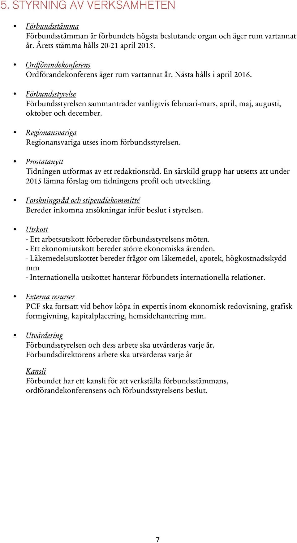 Förbundsstyrelse Förbundsstyrelsen sammanträder vanligtvis februari-mars, april, maj, augusti, oktober och december. Regionansvariga Regionansvariga utses inom förbundsstyrelsen.