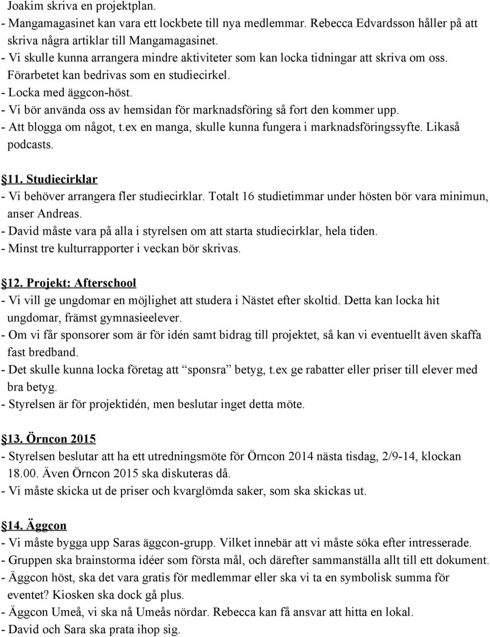 Vi bör använda oss av hemsidan för marknadsföring så fort den kommer upp. Att blogga om något, t.ex en manga, skulle kunna fungera i marknadsföringssyfte. Likaså podcasts. 11.