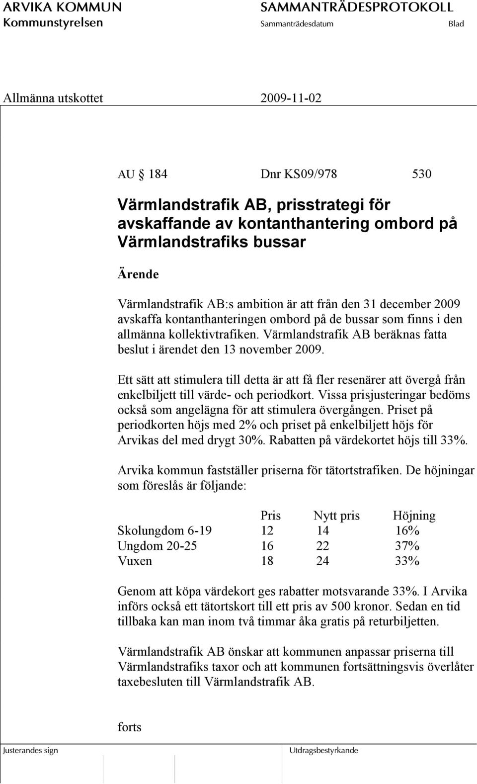 Ett sätt att stimulera till detta är att få fler resenärer att övergå från enkelbiljett till värde- och periodkort. Vissa prisjusteringar bedöms också som angelägna för att stimulera övergången.