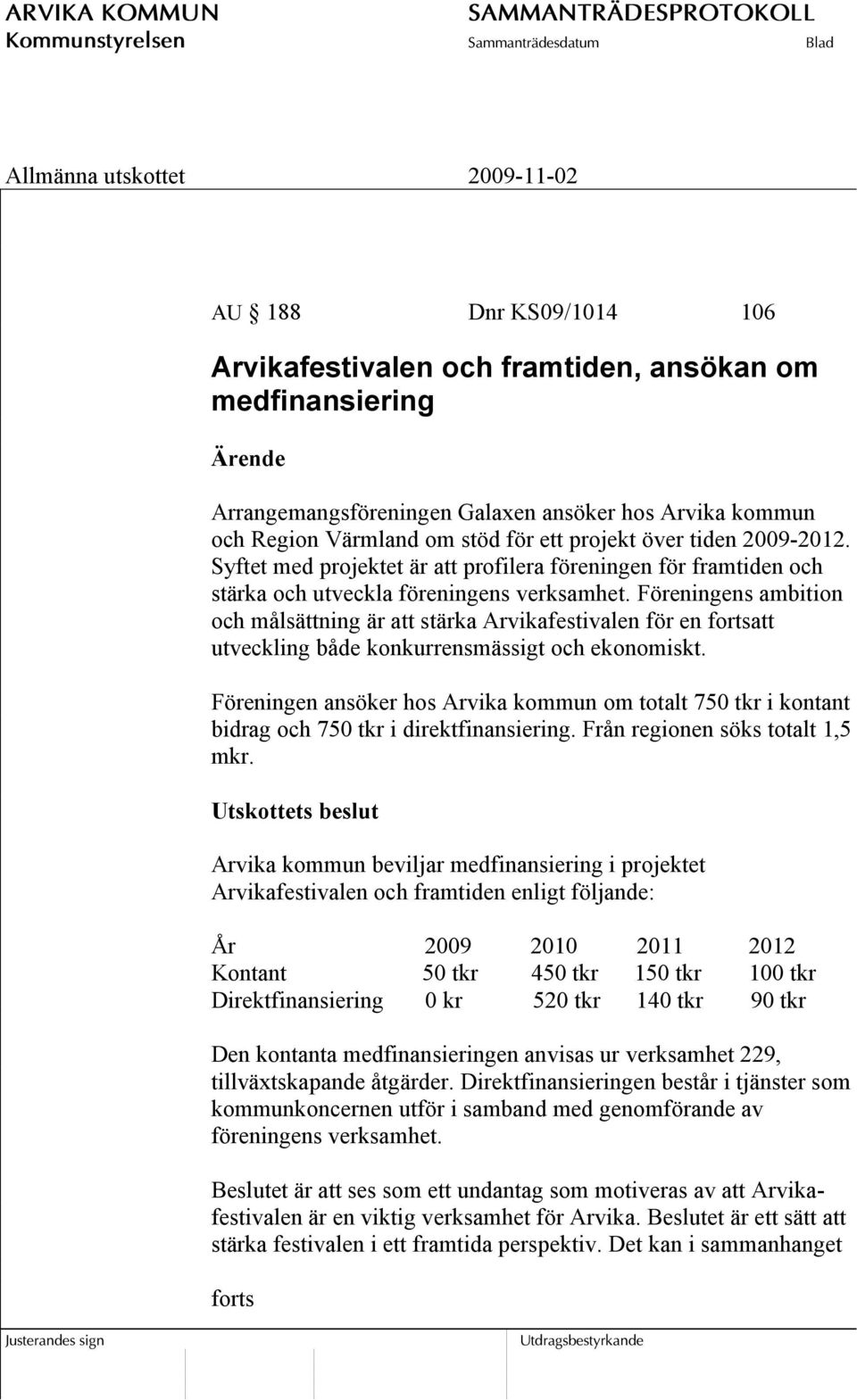 Föreningens ambition och målsättning är att stärka Arvikafestivalen för en fortsatt utveckling både konkurrensmässigt och ekonomiskt.