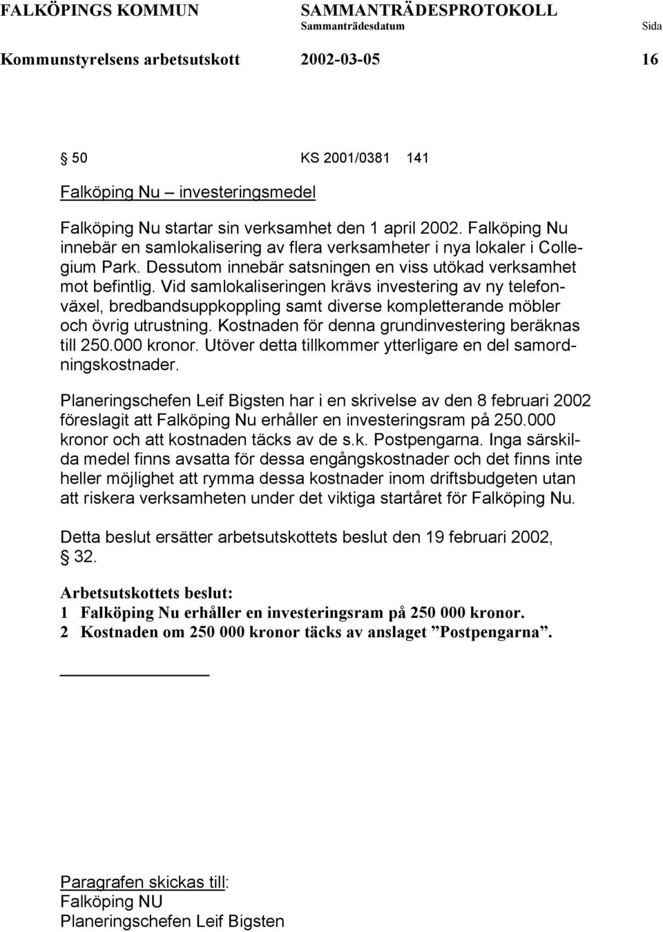 Vid samlokaliseringen krävs investering av ny telefonväxel, bredbandsuppkoppling samt diverse kompletterande möbler och övrig utrustning. Kostnaden för denna grundinvestering beräknas till 250.