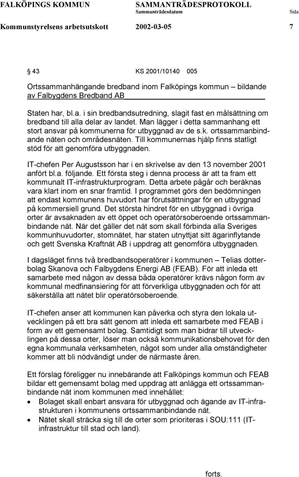 Till kommunernas hjälp finns statligt stöd för att genomföra utbyggnaden. IT-chefen Per Augustsson har i en skrivelse av den 13 november 2001 anfört bl.a. följande.