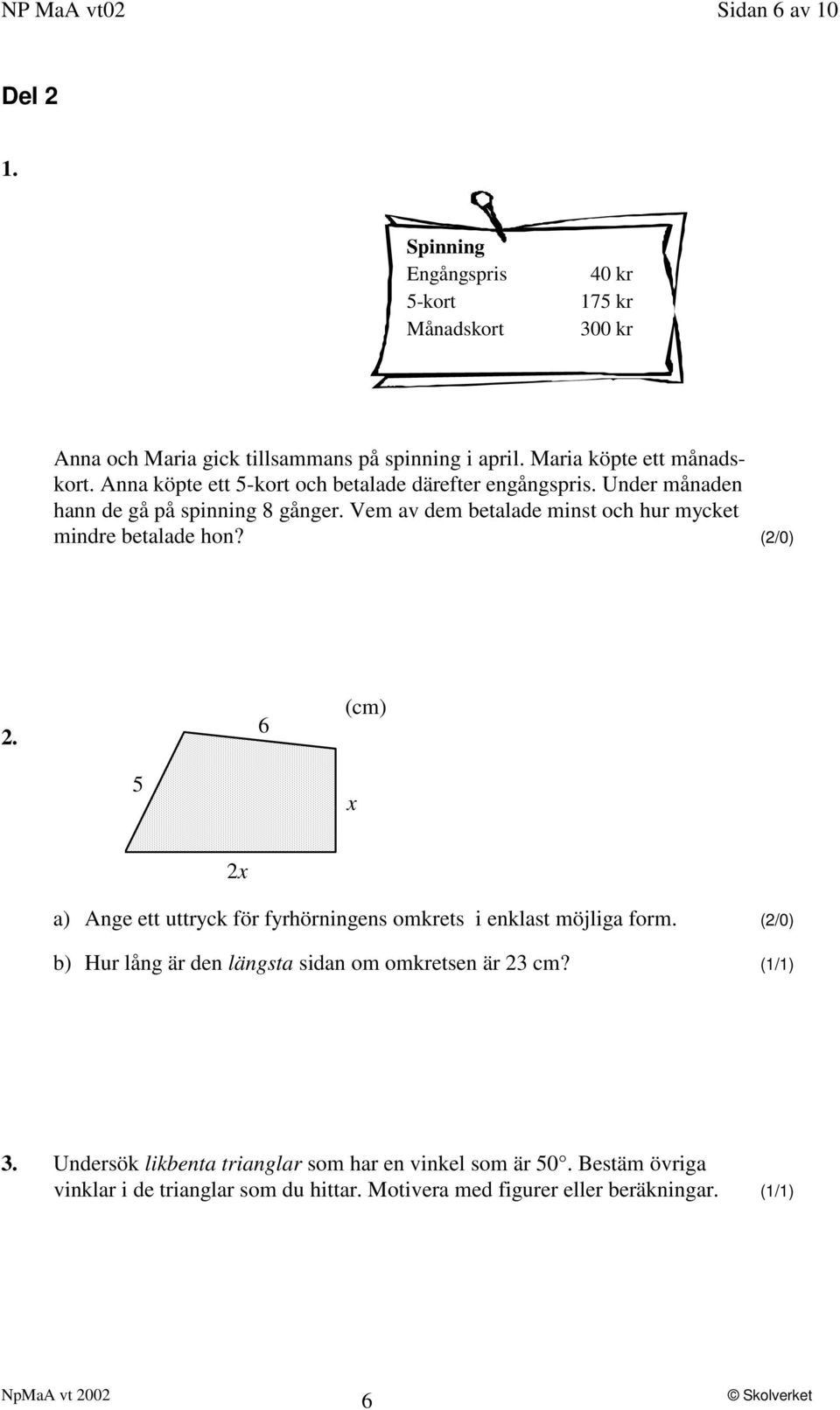 Vem av dem betalade minst och hur mycket mindre betalade hon? (2/0) 2. 6 (cm) 5 x 2x a) Ange ett uttryck för fyrhörningens omkrets i enklast möjliga form.