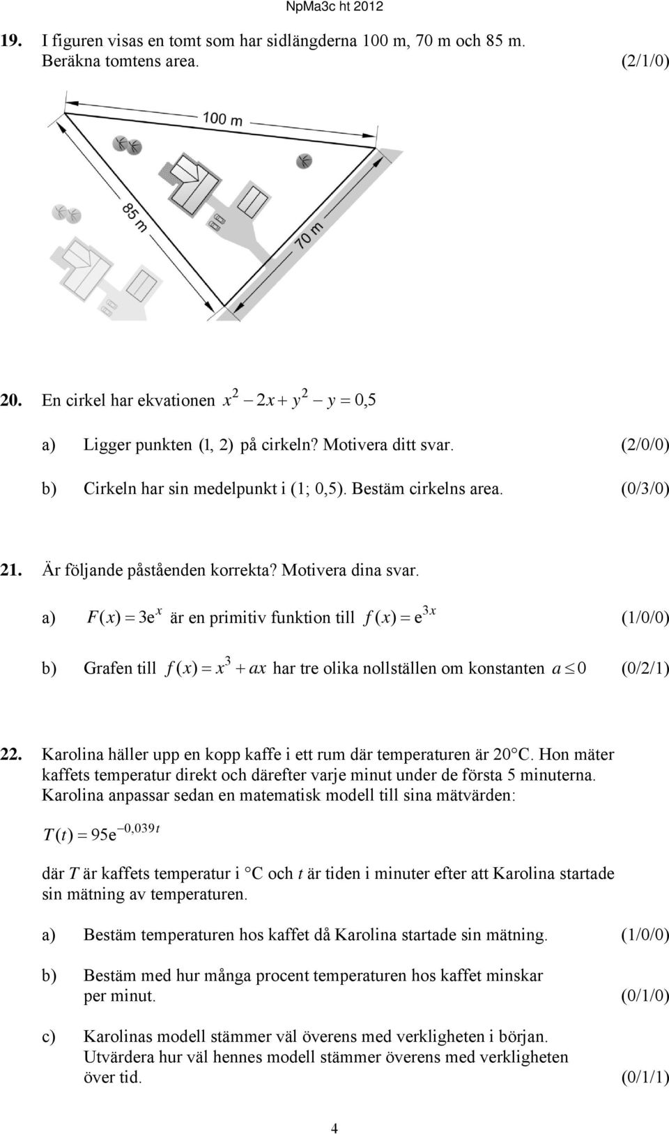 a) x F( x) 3e är en primitiv funktion till 3x f ( x) e (1/0/0) b) Grafen till f ( x) x ax har tre olika nollställen om konstanten a 0 (0//1) 3.