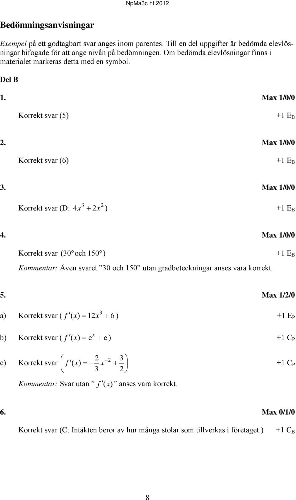 Max 1/0/0 Korrekt svar (D: 3 4x + x ) +1 E B 4. Max 1/0/0 Korrekt svar ( 30 och 150 ) +1 E B Kommentar: Även svaret 30 och 150 utan gradbeteckningar anses vara korrekt. 5.