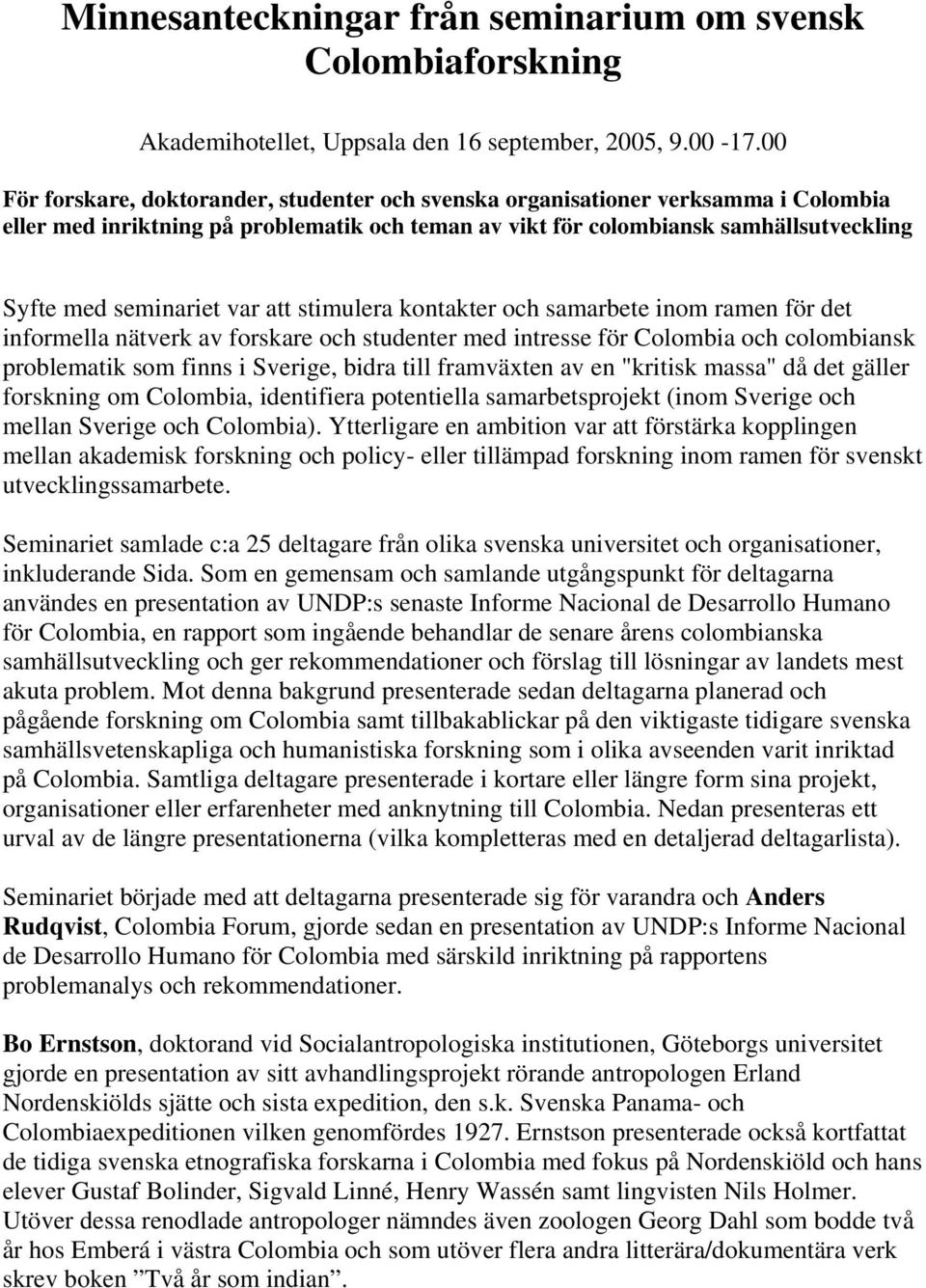 var att stimulera kontakter och samarbete inom ramen för det informella nätverk av forskare och studenter med intresse för Colombia och colombiansk problematik som finns i Sverige, bidra till