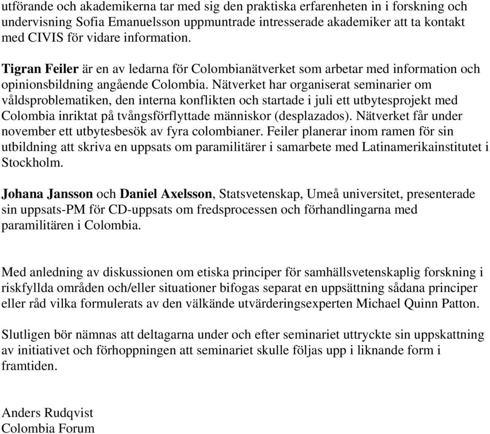 Nätverket har organiserat seminarier om våldsproblematiken, den interna konflikten och startade i juli ett utbytesprojekt med Colombia inriktat på tvångsförflyttade människor (desplazados).