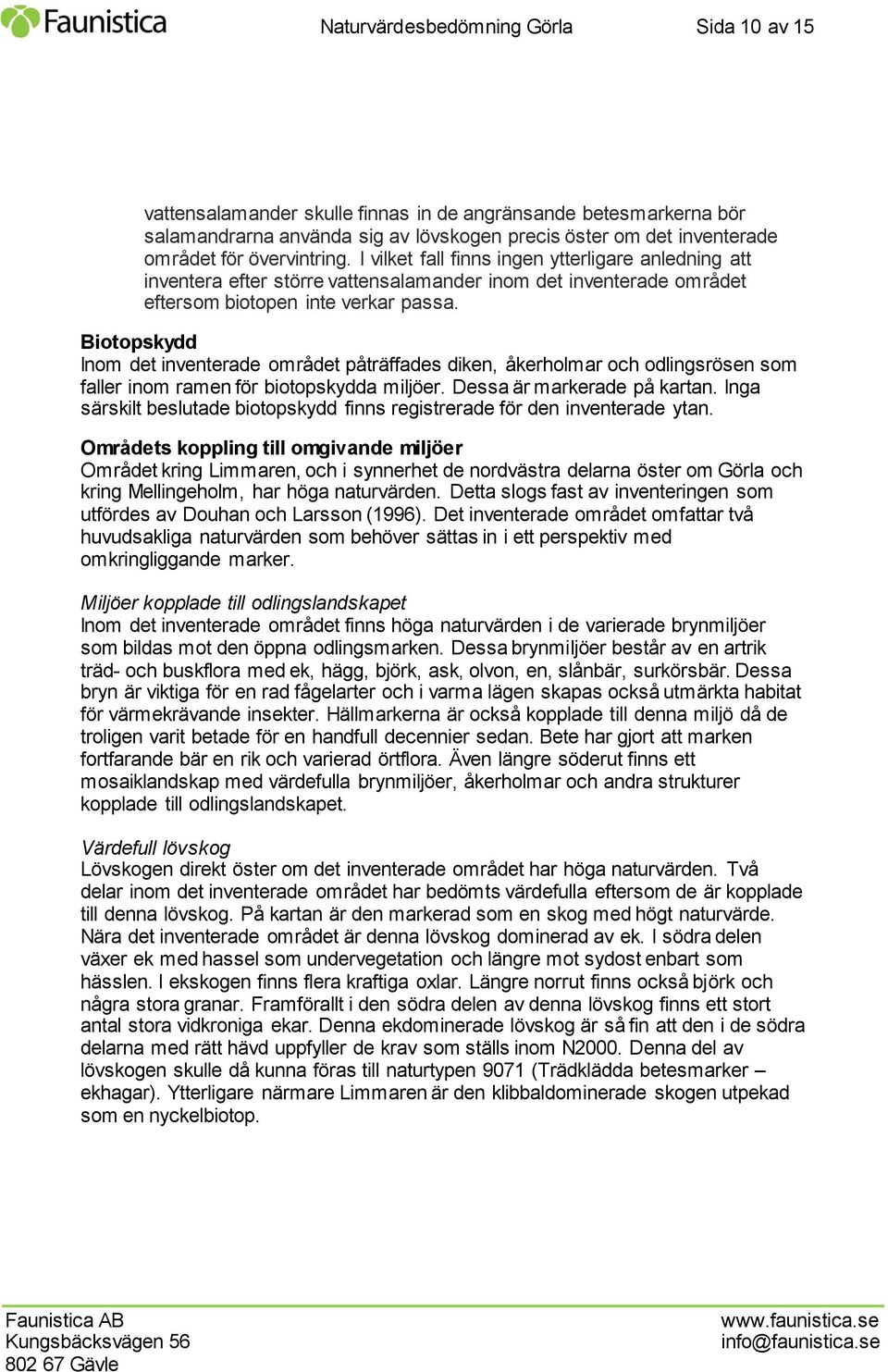 Biotopskydd Inom det inventerade området påträffades diken, åkerholmar och odlingsrösen som faller inom ramen för biotopskydda miljöer. Dessa är markerade på kartan.