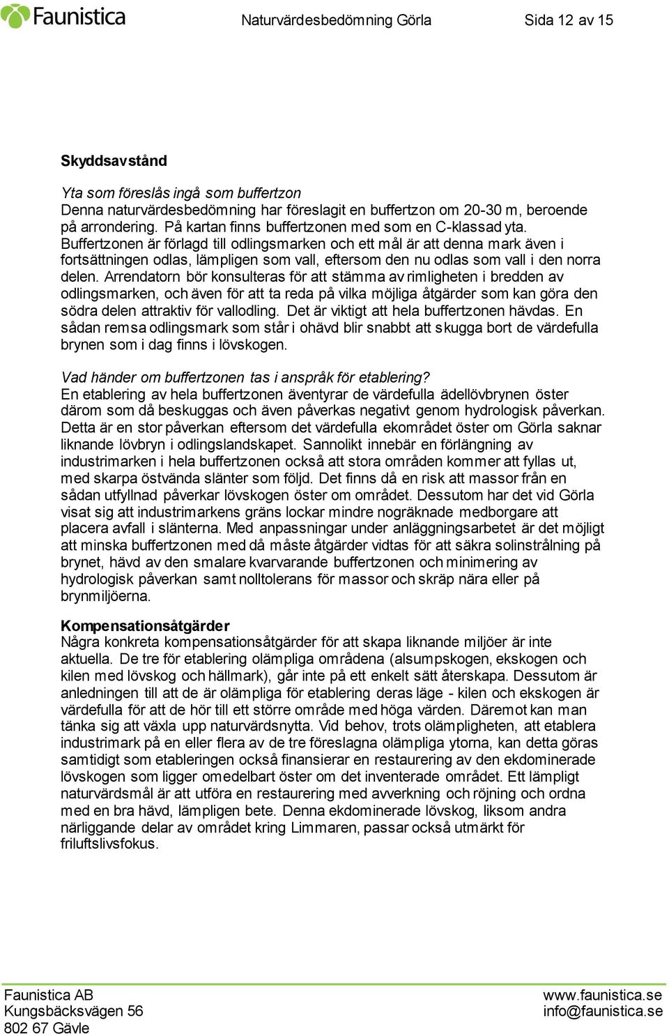 Buffertzonen är förlagd till odlingsmarken och ett mål är att denna mark även i fortsättningen odlas, lämpligen som vall, eftersom den nu odlas som vall i den norra delen.