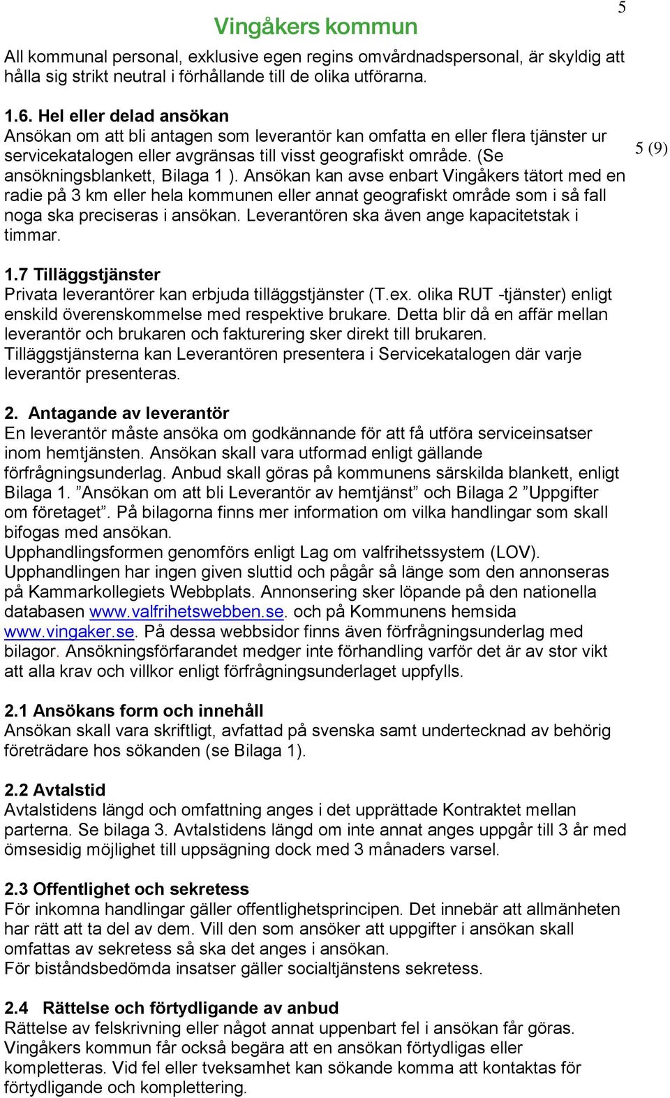 (Se ansökningsblankett, Bilaga 1 ). Ansökan kan avse enbart Vingåkers tätort med en radie på 3 km eller hela kommunen eller annat geografiskt område som i så fall noga ska preciseras i ansökan.