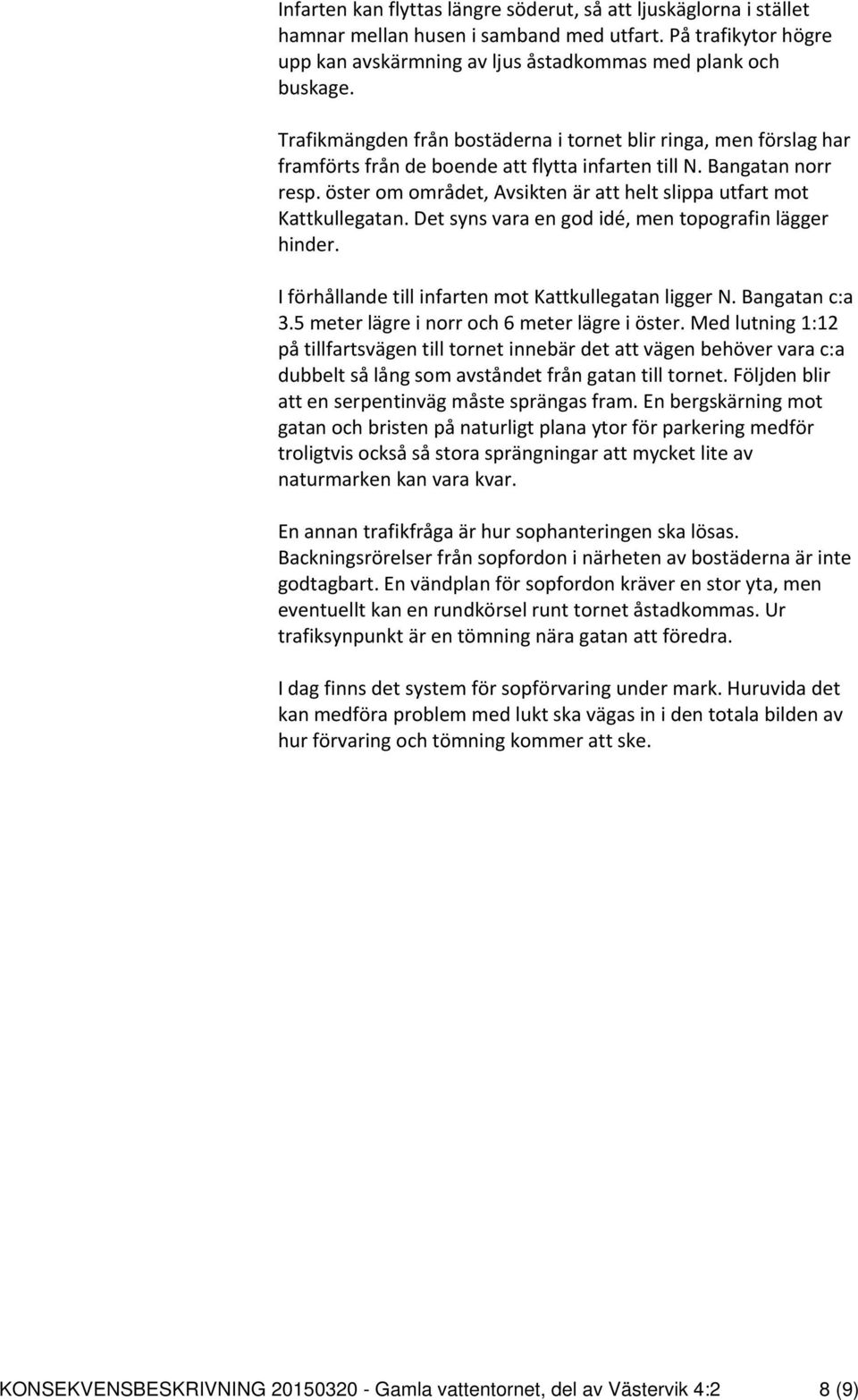 öster om området, Avsikten är att helt slippa utfart mot Kattkullegatan. Det syns vara en god idé, men topografin lägger hinder. I förhållande till infarten mot Kattkullegatan ligger N.