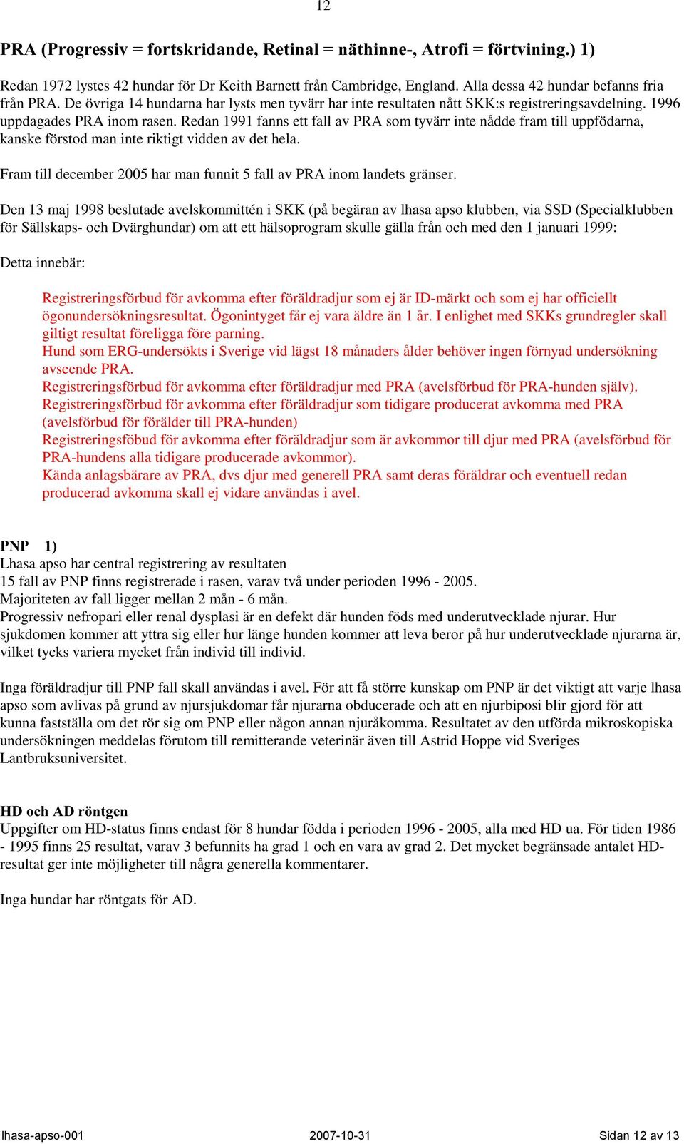 Redan 1991 fanns ett fall av PRA som tyvärr inte nådde fram till uppfödarna, kanske förstod man inte riktigt vidden av det hela.