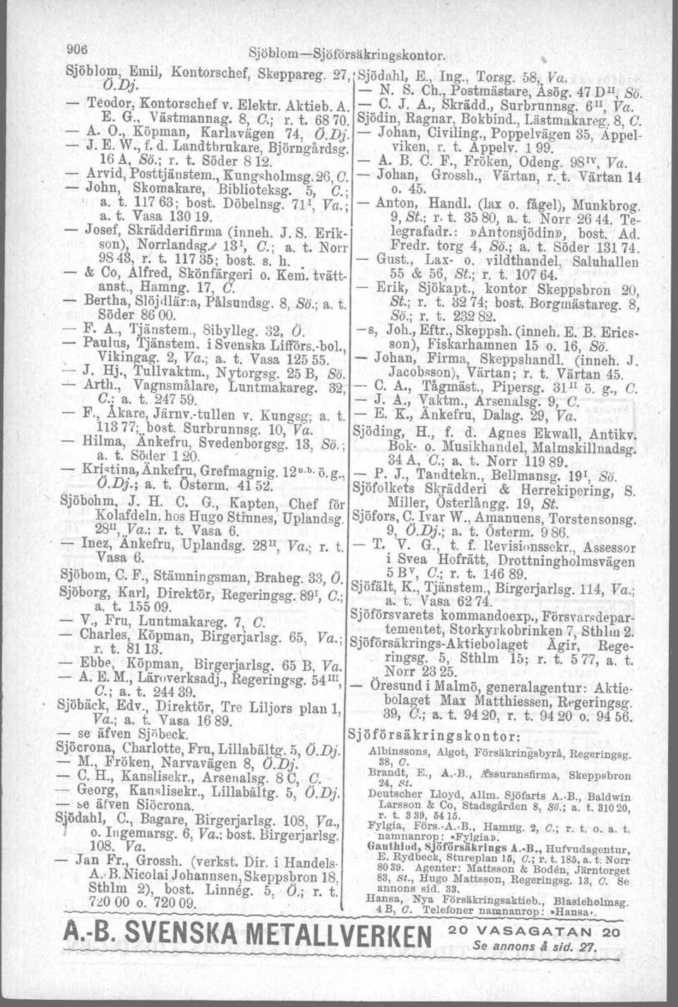 , Poppelvägen 35, Appel- - J. E. W., f. d. Landtbrukare, Björngårdsg. viken" r. t. Appelv. 199. 16 A, ss; r. t. Söder 812. - A. B. C; F., Fröken, Odeng. 98JV, Va. - Arvid, Posttjänstem., Kung~holmsg.