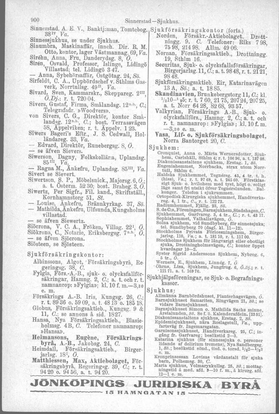 8, O. 19, Sthlm 16. Siren, Osvald, Professor,!slinge, Lidingö Securitas, Sjuk- o. olycksfallsförsäkringar, Villastad; tel. Lidingö 347. Birgerjarlsg.ll, C.; a. t. 9848,r. t. 2121, - Anna, Sybehörsaffär, Östgötag.