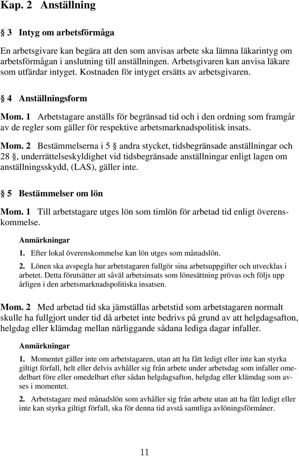 1 Arbetstagare anställs för begränsad tid och i den ordning som framgår av de regler som gäller för respektive arbetsmarknadspolitisk insats. Mom.