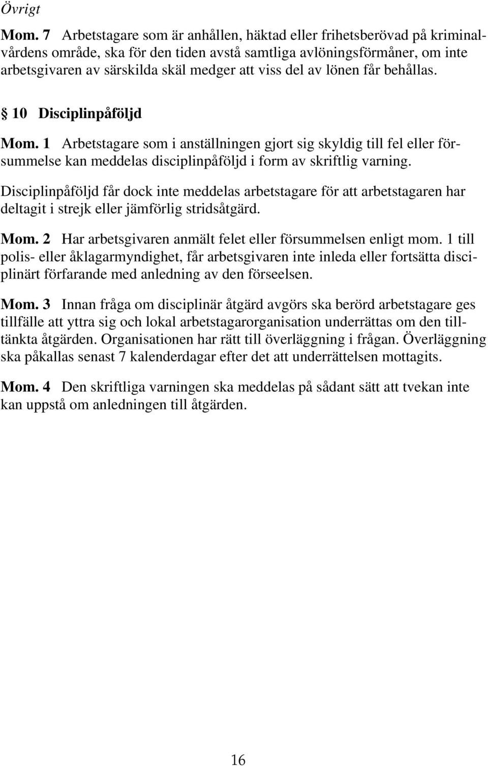 av lönen får behållas. 10 Disciplinpåföljd Mom. 1 Arbetstagare som i anställningen gjort sig skyldig till fel eller försummelse kan meddelas disciplinpåföljd i form av skriftlig varning.