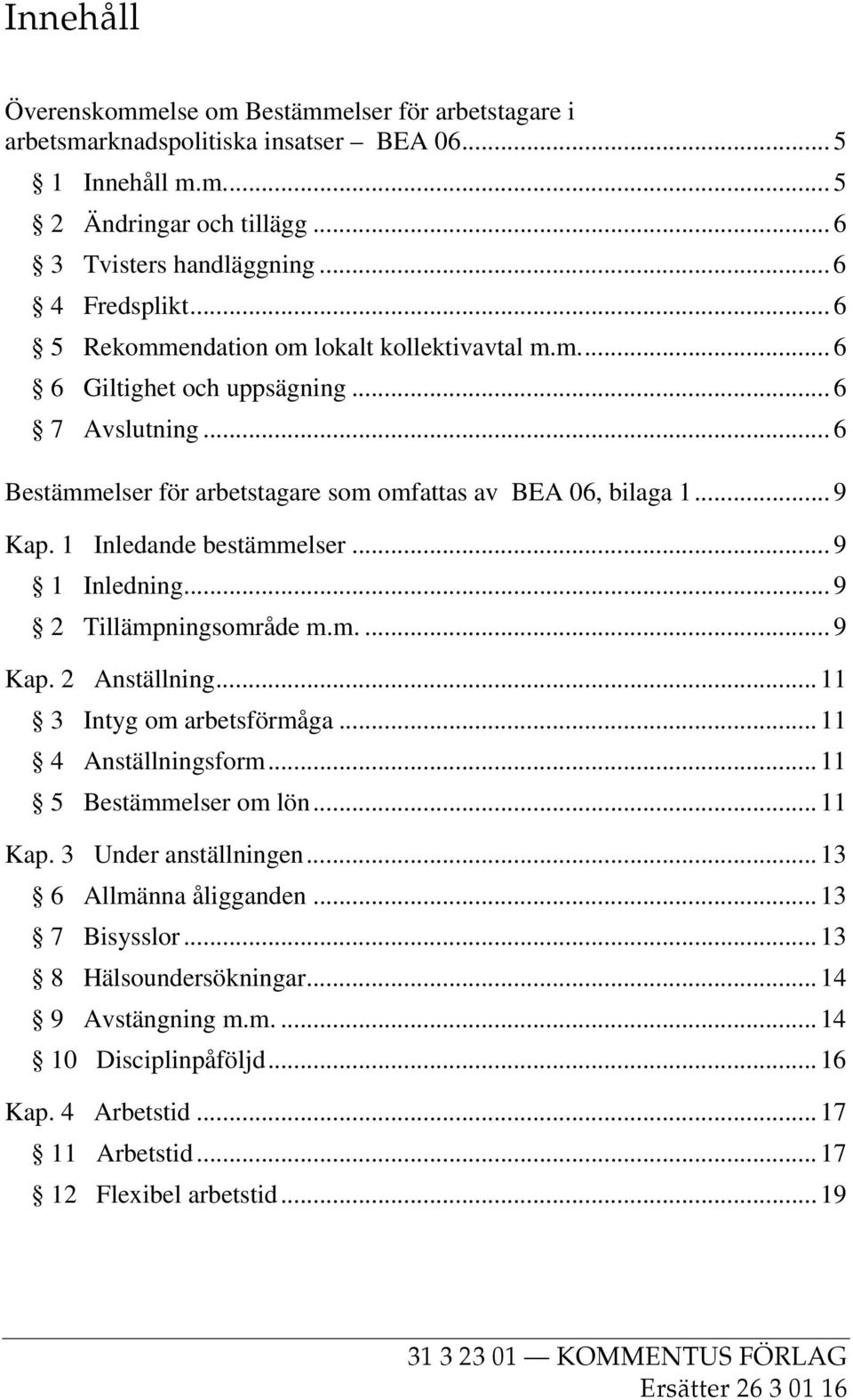 1 Inledande bestämmelser... 9 1 Inledning... 9 2 Tillämpningsområde m.m.... 9 Kap. 2 Anställning... 11 3 Intyg om arbetsförmåga... 11 4 Anställningsform... 11 5 Bestämmelser om lön... 11 Kap.